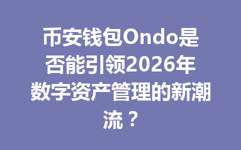 币安钱包Ondo是否能引领2026年数字资产管理的新潮流? 一