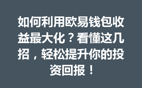 如何利用欧易钱包收益最大化？看懂这几招，轻松提升你的投资回报！ 一