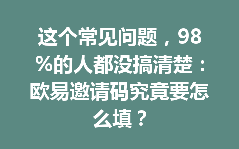 这个常见问题，98%的人都没搞清楚：欧易邀请码究竟要怎么填？ 一