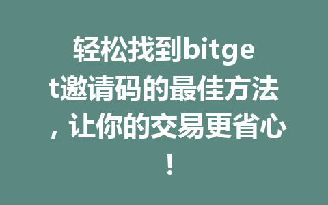 轻松找到bitget邀请码的最佳方法，让你的交易更省心！ 一