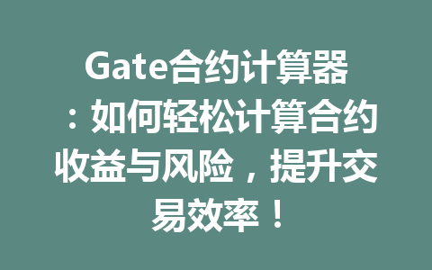 Gate合约计算器：如何轻松计算合约收益与风险，提升交易效率！ 一