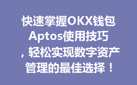 快速掌握OKX钱包Aptos使用技巧，轻松实现数字资产管理的最佳选择！ 一