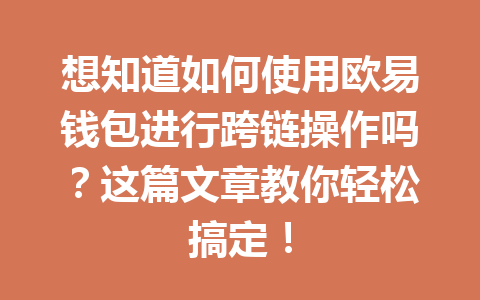 想知道如何使用欧易钱包进行跨链操作吗？这篇文章教你轻松搞定！ 一