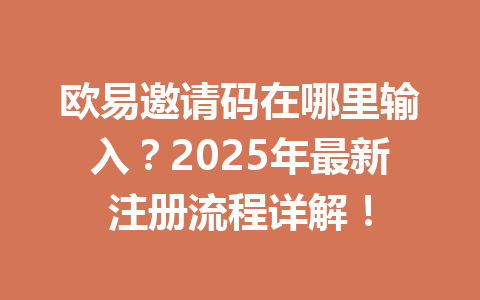 欧易邀请码在哪里输入？2025年最新注册流程详解！ 一