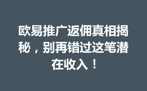 欧易推广返佣真相揭秘，别再错过这笔潜在收入！ 一