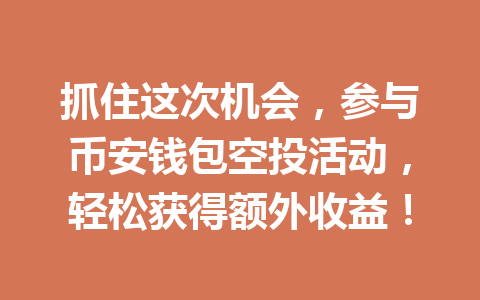 抓住这次机会,参与币安钱包空投活动,轻松获得额外收益! 一