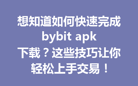 想知道如何快速完成bybit apk下载?这些技巧让你轻松上手交易! 一