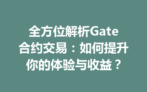 全方位解析Gate合约交易：如何提升你的体验与收益？ 一