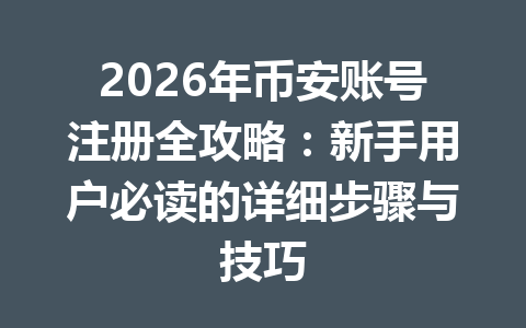 2026年币安账号注册全攻略：新手用户必读的详细步骤与技巧 一