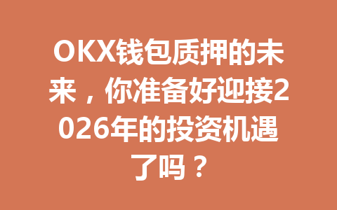 OKX钱包质押的未来，你准备好迎接2026年的投资机遇了吗？ 一
