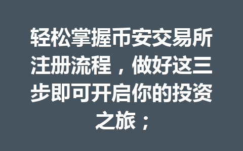 轻松掌握币安交易所注册流程,做好这三步即可开启你的投资之旅; 一