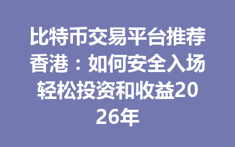 比特币交易平台推荐香港:如何安全入场轻松投资和收益2026年 一