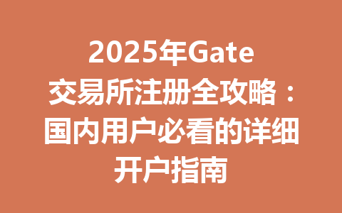 2025年Gate交易所注册全攻略：国内用户必看的详细开户指南 一
