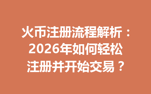 火币注册流程解析：2026年如何轻松注册并开始交易？ 一