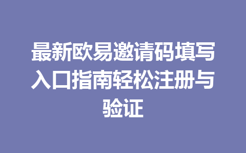 最新欧易邀请码填写入口指南轻松注册与验证 一