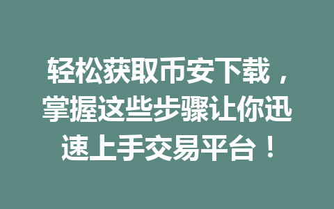 轻松获取币安下载，掌握这些步骤让你迅速上手交易平台！ 一