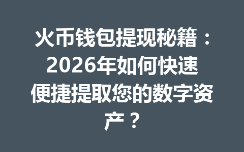 火币钱包提现秘籍:2026年如何快速便捷提取您的数字资产? 一