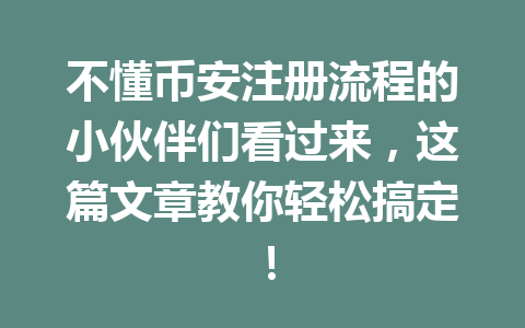不懂币安注册流程的小伙伴们看过来，这篇文章教你轻松搞定！ 一