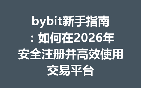 bybit新手指南：如何在2026年安全注册并高效使用交易平台 一