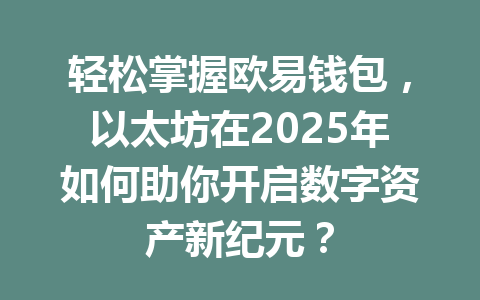 轻松掌握欧易钱包，以太坊在2025年如何助你开启数字资产新纪元？ 一