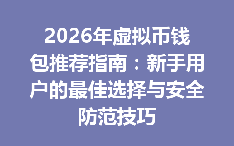 2026年虚拟币钱包推荐指南:新手用户的最佳选择与安全防范技巧 一