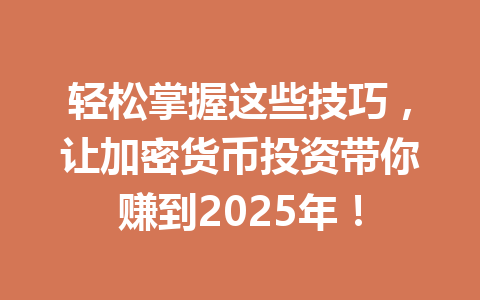 轻松掌握这些技巧,让加密货币投资带你赚到2025年! 一