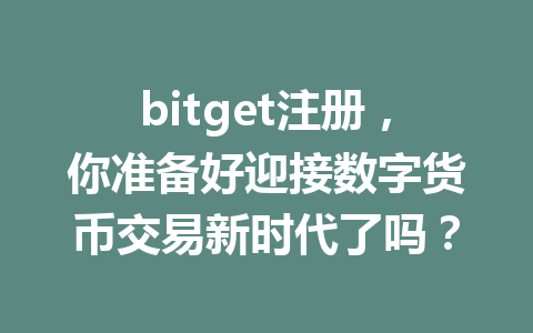 bitget注册,你准备好迎接数字货币交易新时代了吗? 一