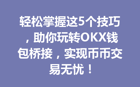 轻松掌握这5个技巧,助你玩转OKX钱包桥接,实现币币交易无忧! 一