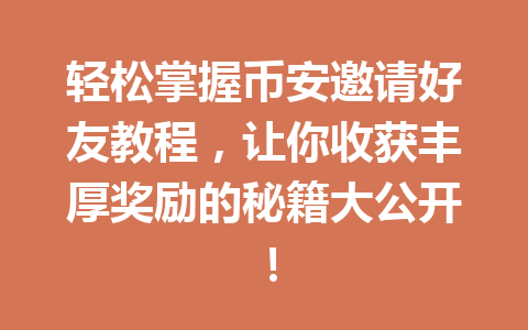 轻松掌握币安邀请好友教程,让你收获丰厚奖励的秘籍大公开! 一