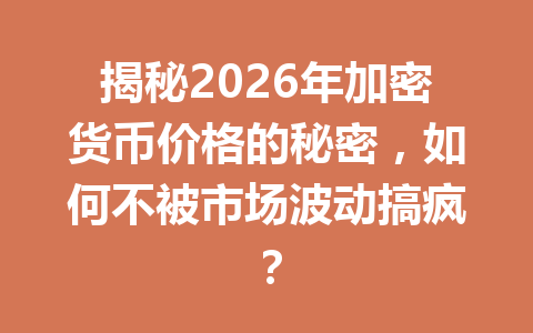 揭秘2026年加密货币价格的秘密，如何不被市场波动搞疯？ 一
