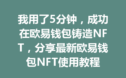 我用了5分钟，成功在欧易钱包铸造NFT，分享最新欧易钱包NFT使用教程 一