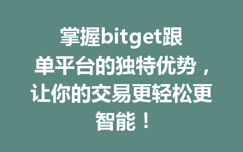 掌握bitget跟单平台的独特优势，让你的交易更轻松更智能！ 一