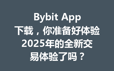 Bybit App下载，你准备好体验2025年的全新交易体验了吗？ 一
