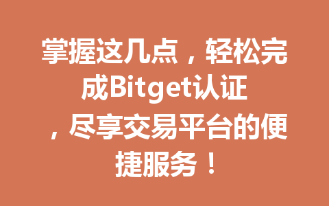 掌握这几点，轻松完成Bitget认证，尽享交易平台的便捷服务！ 一