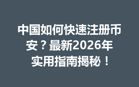 中国如何快速注册币安？最新2026年实用指南揭秘！ 一