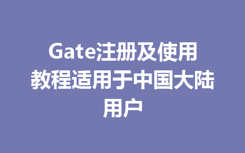 Gate注册及使用教程适用于中国大陆用户 一