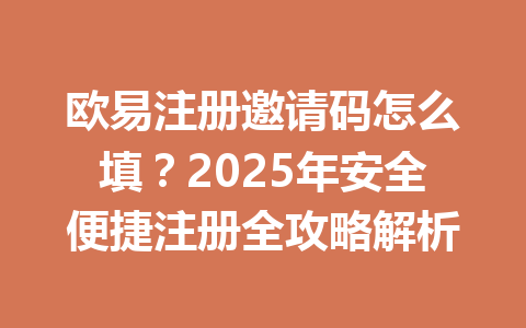 欧易注册邀请码怎么填？2025年安全便捷注册全攻略解析 一