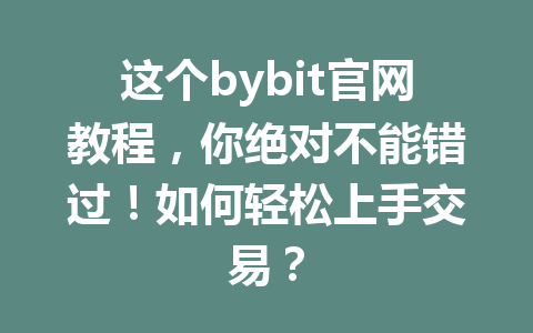 这个bybit官网教程,你绝对不能错过!如何轻松上手交易? 一