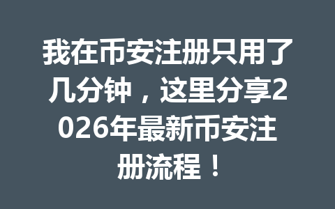 我在币安注册只用了几分钟,这里分享2026年最新币安注册流程! 一