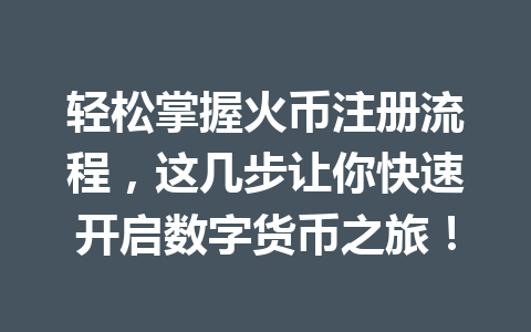 轻松掌握火币注册流程，这几步让你快速开启数字货币之旅！ 一
