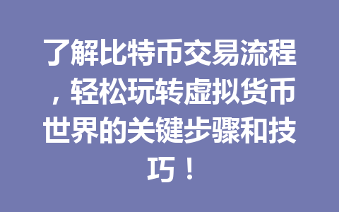 了解比特币交易流程,轻松玩转虚拟货币世界的关键步骤和技巧! 一