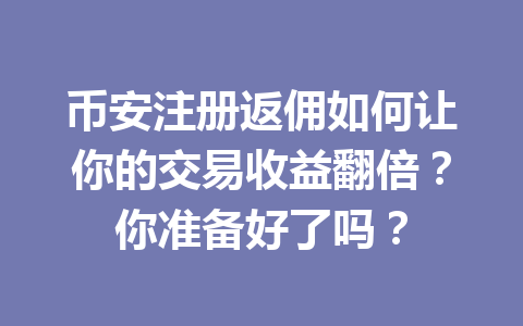 币安注册返佣如何让你的交易收益翻倍?你准备好了吗? 一