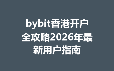 bybit香港开户全攻略2026年最新用户指南 一