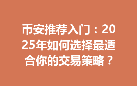 币安推荐入门：2025年如何选择最适合你的交易策略？ 一