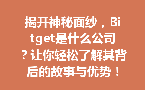 揭开神秘面纱，Bitget是什么公司？让你轻松了解其背后的故事与优势！ 一