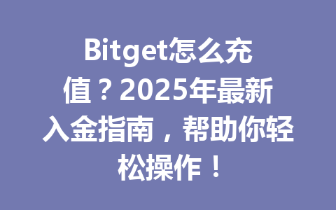 Bitget怎么充值？2025年最新入金指南，帮助你轻松操作！ 一