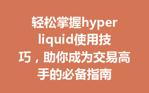 轻松掌握hyperliquid使用技巧,助你成为交易高手的必备指南 一