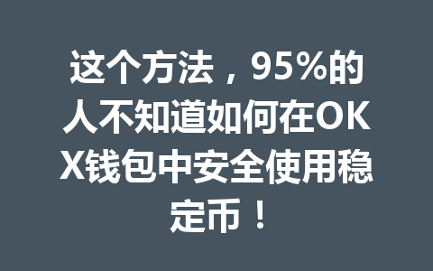 这个方法，95%的人不知道如何在OKX钱包中安全使用稳定币！ 一