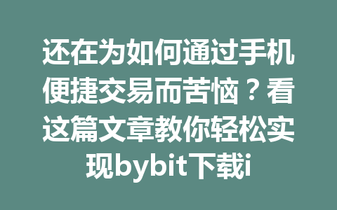 还在为如何通过手机便捷交易而苦恼?看这篇文章教你轻松实现bybit下载ios! 一