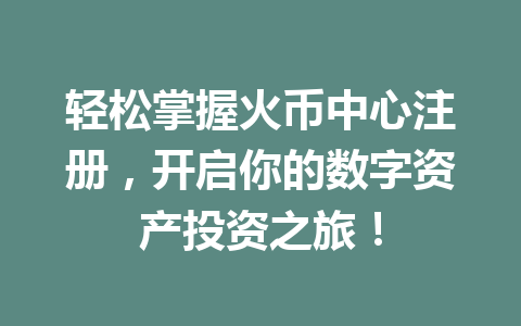 轻松掌握火币中心注册，开启你的数字资产投资之旅！ 一